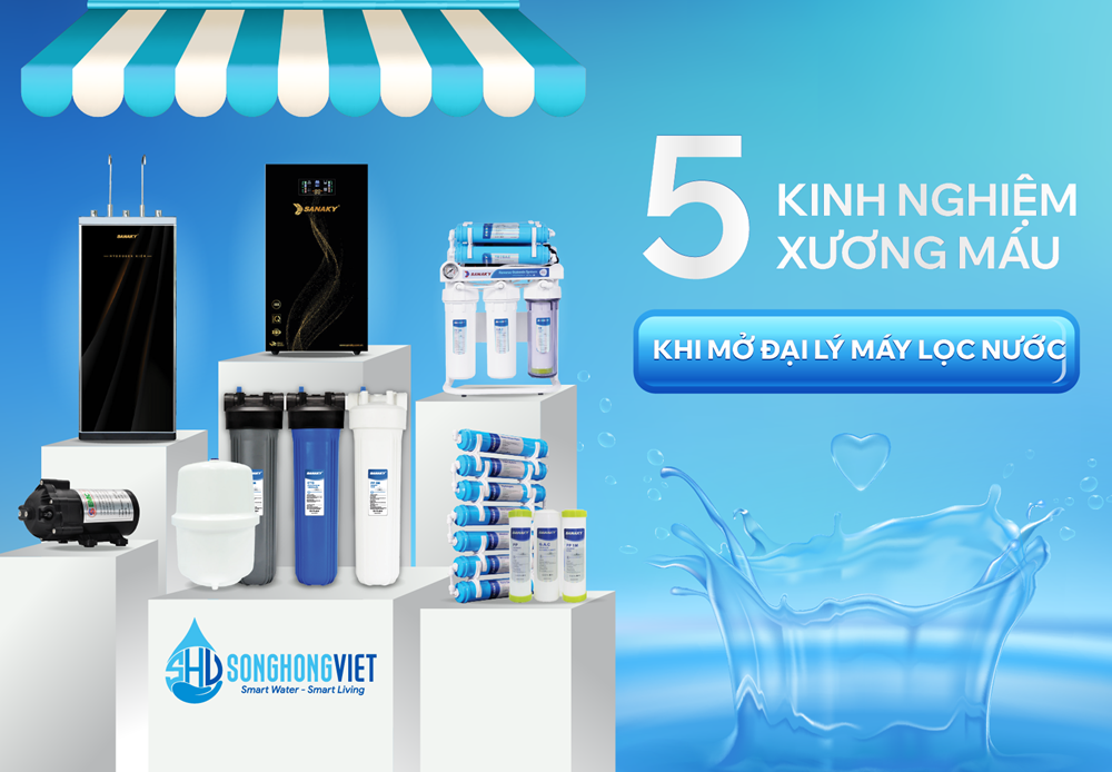 5 KINH NGHIỆM XƯƠNG MÁU KHI MỞ ĐẠI LÝ MÁY LỌC NƯỚC