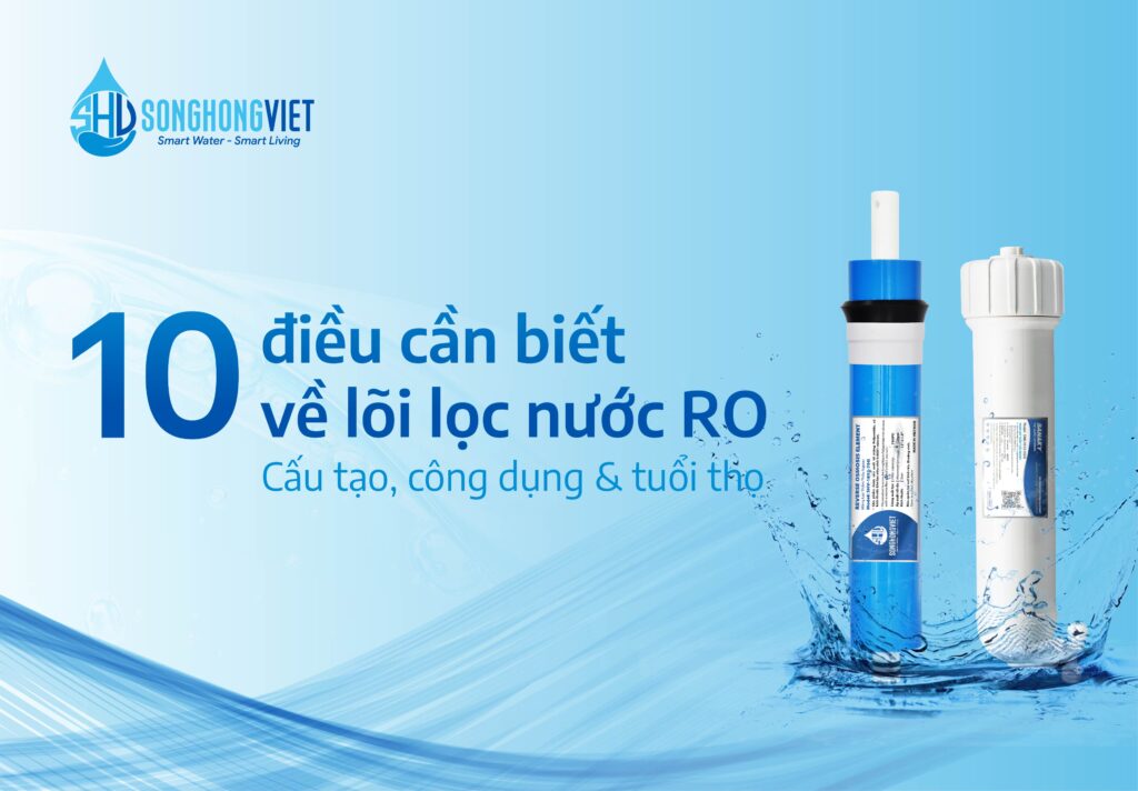 10 ĐIỀU CẦN BIẾT VỀ LÕI LỌC NƯỚC RO: CẤU TẠO, CÔNG DỤNG & TUỔI THỌ